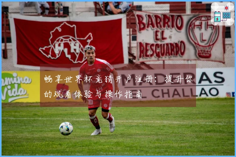 畅享世界杯竞猜开户注册：提升你的观看体验与操作指南