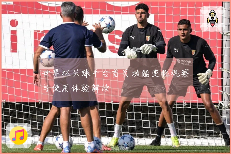 世界杯买球平台首页功能变化观察与使用体验解读