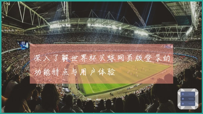 深入了解世界杯买球网页版登录的功能特点与用户体验
