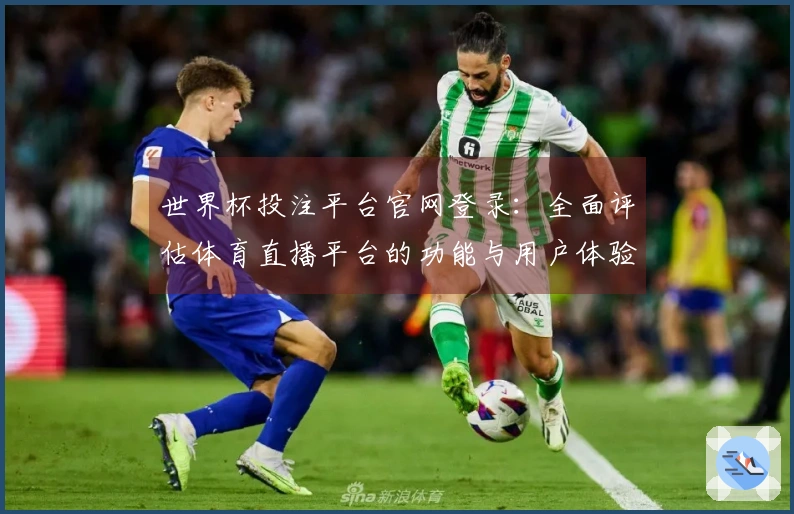 世界杯投注平台官网登录：全面评估体育直播平台的功能与用户体验
