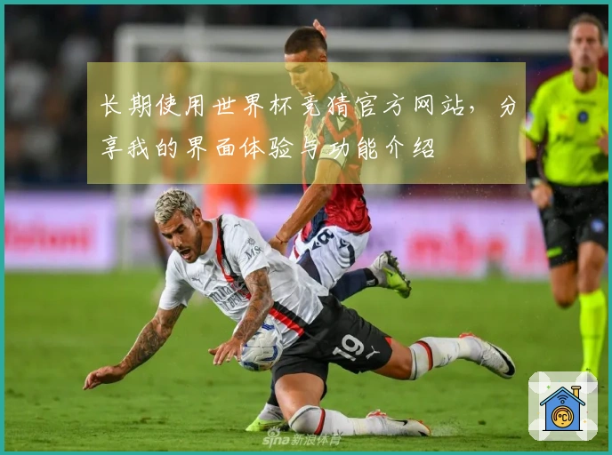 长期使用世界杯竞猜官方网站，分享我的界面体验与功能介绍