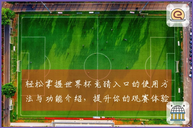 轻松掌握世界杯竞猜入口的使用方法与功能介绍，提升你的观赛体验