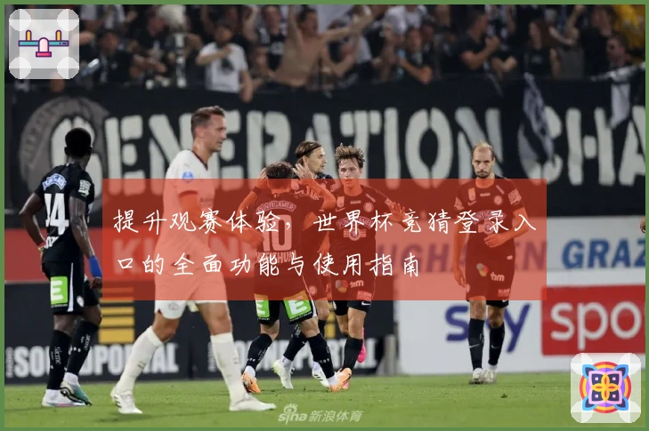 提升观赛体验，世界杯竞猜登录入口的全面功能与使用指南