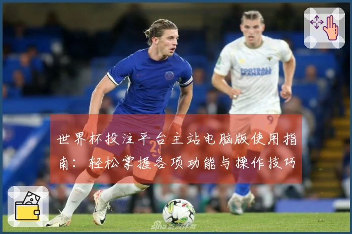 世界杯投注平台主站电脑版使用指南：轻松掌握各项功能与操作技巧