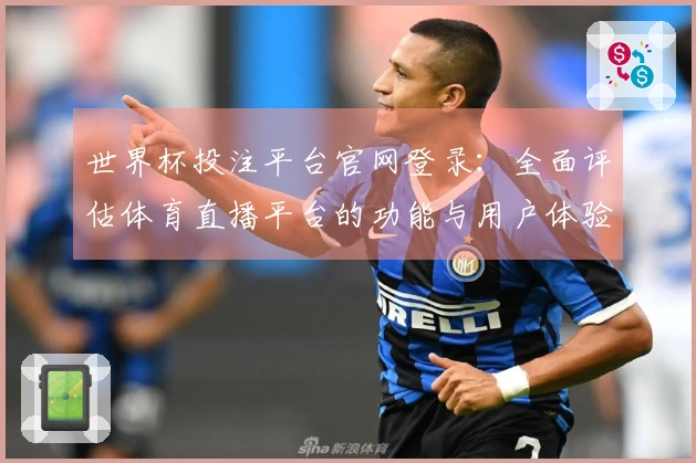世界杯投注平台官网登录：全面评估体育直播平台的功能与用户体验