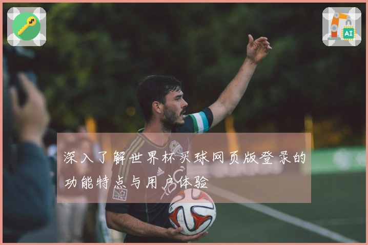 深入了解世界杯买球网页版登录的功能特点与用户体验