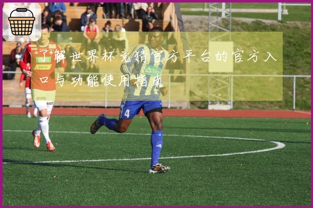 了解世界杯竞猜官方平台的官方入口与功能使用指南
