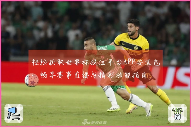 轻松获取世界杯投注平台APP安装包，畅享赛事直播与精彩功能指南