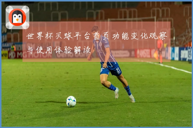 世界杯买球平台首页功能变化观察与使用体验解读